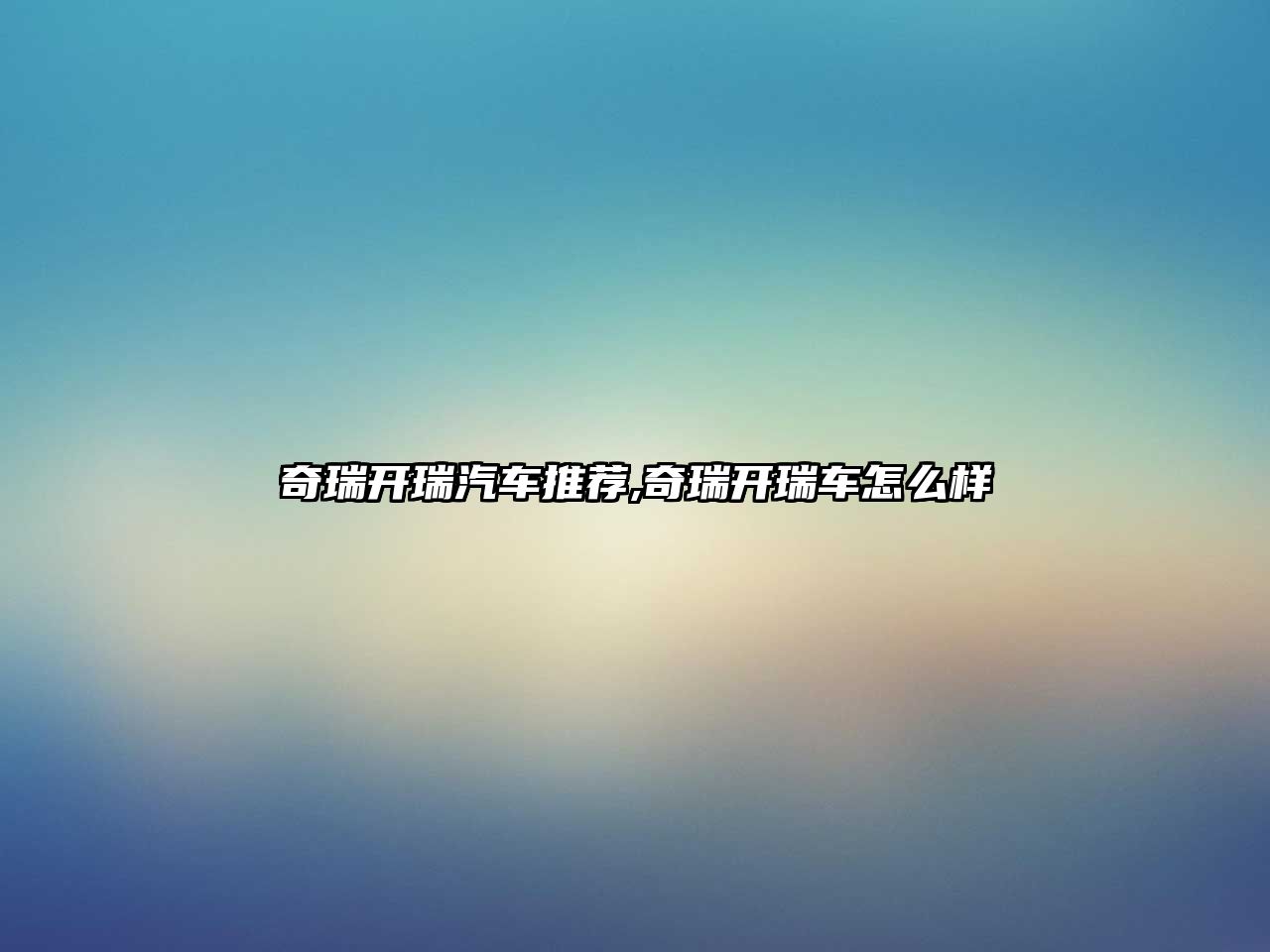 奇瑞開瑞汽車推薦,奇瑞開瑞車怎么樣