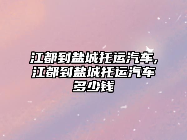 江都到鹽城托運汽車,江都到鹽城托運汽車多少錢