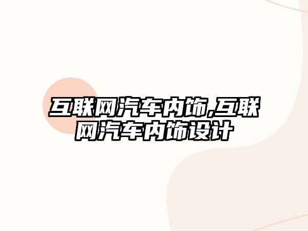 互聯(lián)網(wǎng)汽車內(nèi)飾,互聯(lián)網(wǎng)汽車內(nèi)飾設(shè)計(jì)