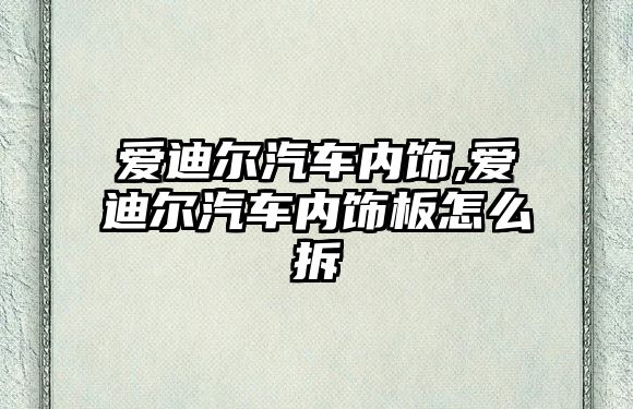 愛(ài)迪爾汽車內(nèi)飾,愛(ài)迪爾汽車內(nèi)飾板怎么拆