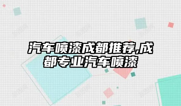 汽車噴漆成都推薦,成都專業(yè)汽車噴漆