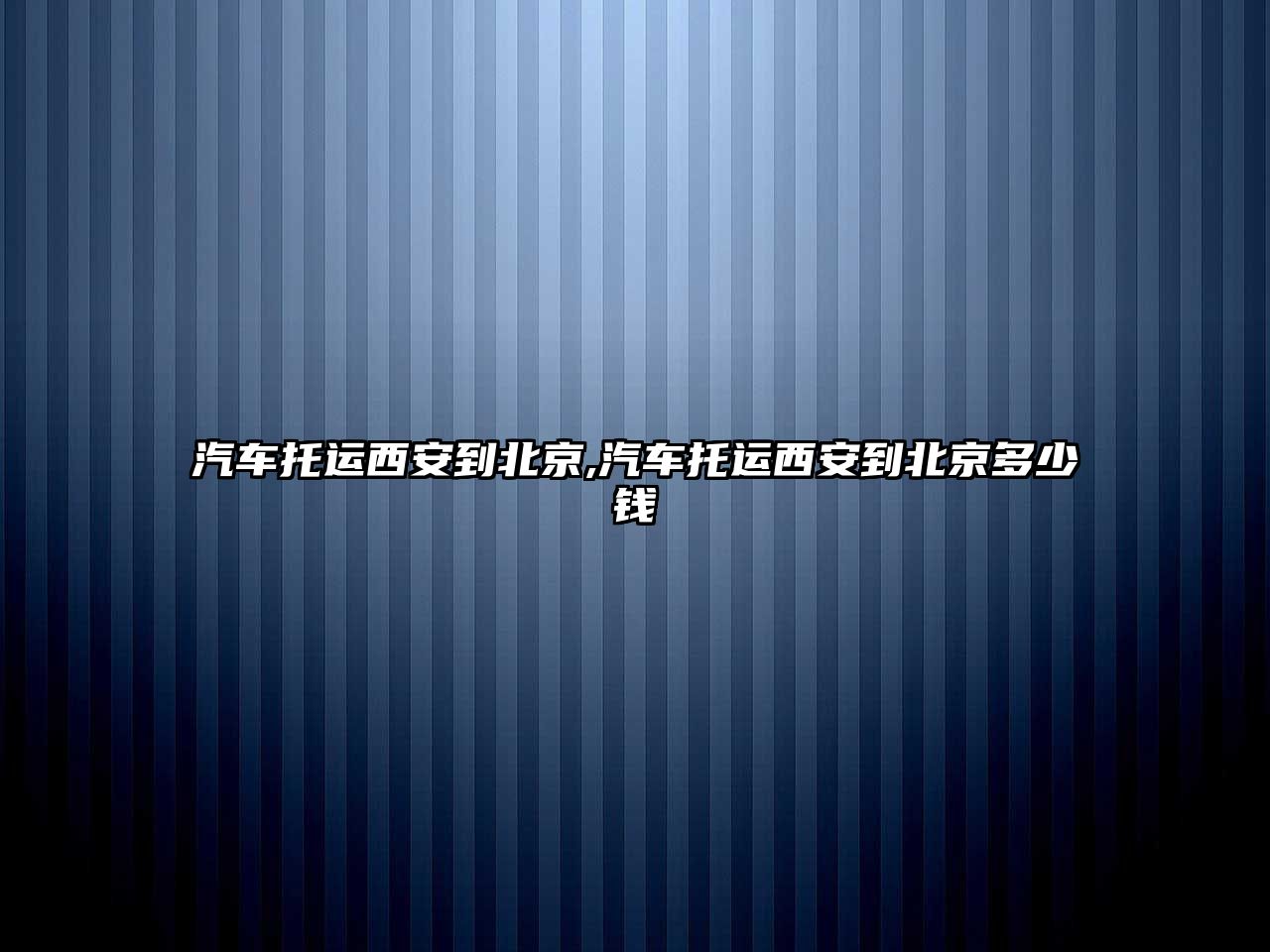 汽車托運西安到北京,汽車托運西安到北京多少錢