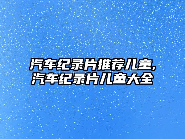 汽車紀(jì)錄片推薦兒童,汽車紀(jì)錄片兒童大全
