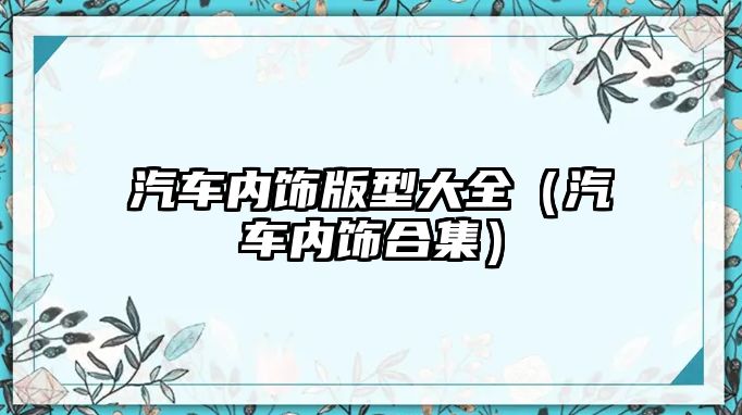 汽車內(nèi)飾版型大全（汽車內(nèi)飾合集）