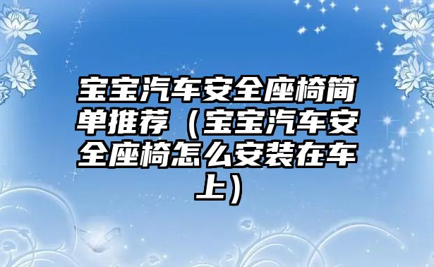 寶寶汽車安全座椅簡單推薦（寶寶汽車安全座椅怎么安裝在車上）