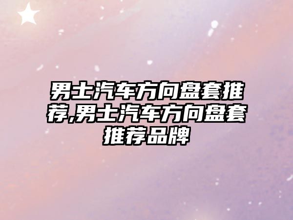 男士汽車(chē)方向盤(pán)套推薦,男士汽車(chē)方向盤(pán)套推薦品牌