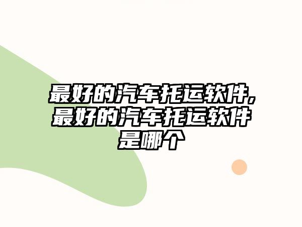 最好的汽車托運(yùn)軟件,最好的汽車托運(yùn)軟件是哪個(gè)