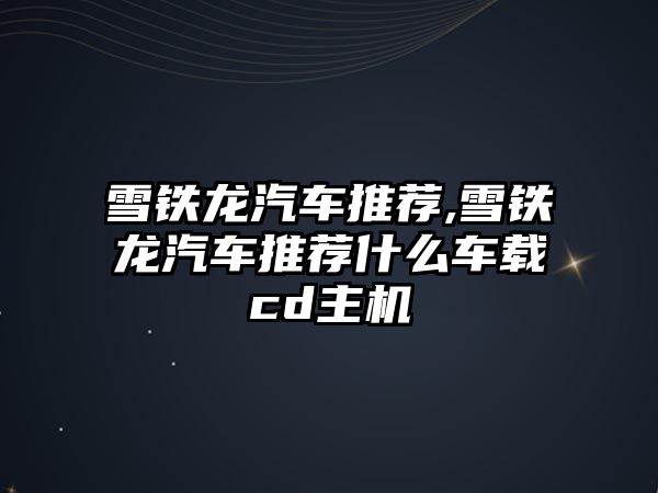 雪鐵龍汽車推薦,雪鐵龍汽車推薦什么車載cd主機