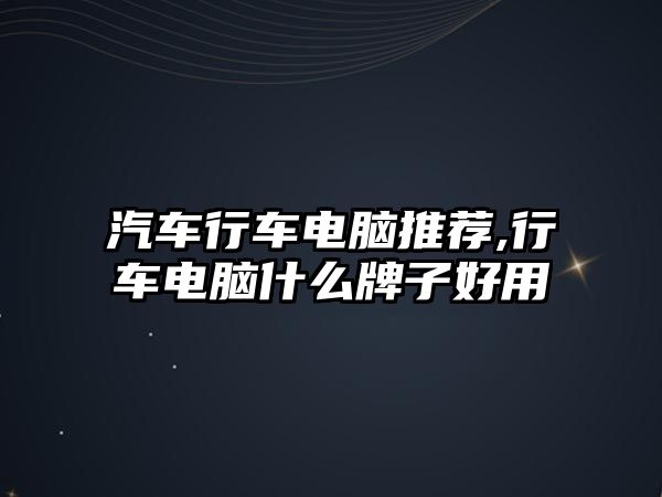 汽車行車電腦推薦,行車電腦什么牌子好用