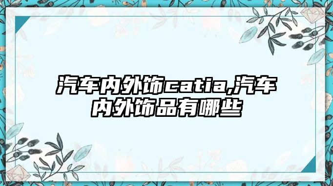 汽車內(nèi)外飾catia,汽車內(nèi)外飾品有哪些
