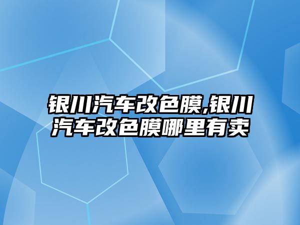 銀川汽車改色膜,銀川汽車改色膜哪里有賣