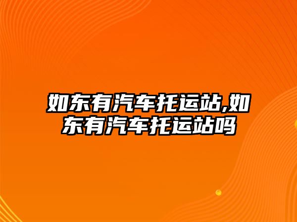 如東有汽車托運站,如東有汽車托運站嗎