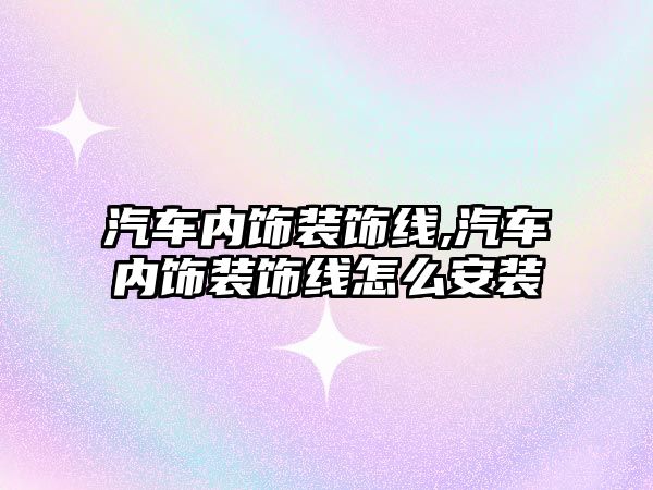 汽車內飾裝飾線,汽車內飾裝飾線怎么安裝