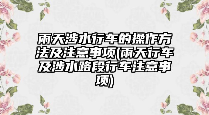 雨天涉水行車的操作方法及注意事項(xiàng)(雨天行車及涉水路段行車注意事項(xiàng))