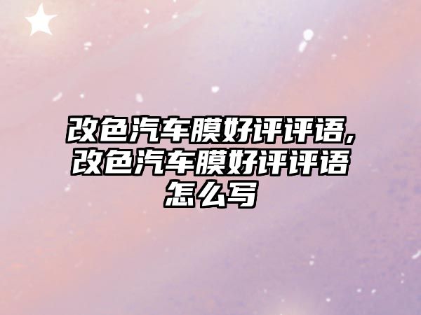 改色汽車膜好評(píng)評(píng)語(yǔ),改色汽車膜好評(píng)評(píng)語(yǔ)怎么寫