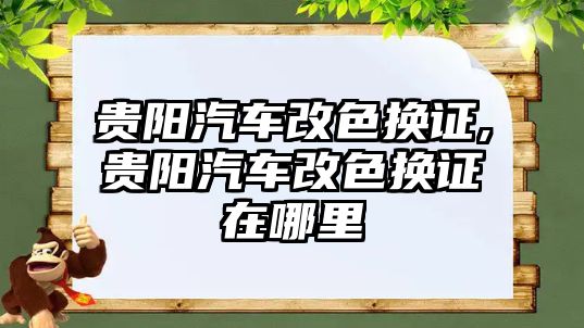 貴陽(yáng)汽車改色換證,貴陽(yáng)汽車改色換證在哪里