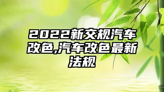 2022新交規(guī)汽車改色,汽車改色最新法規(guī)