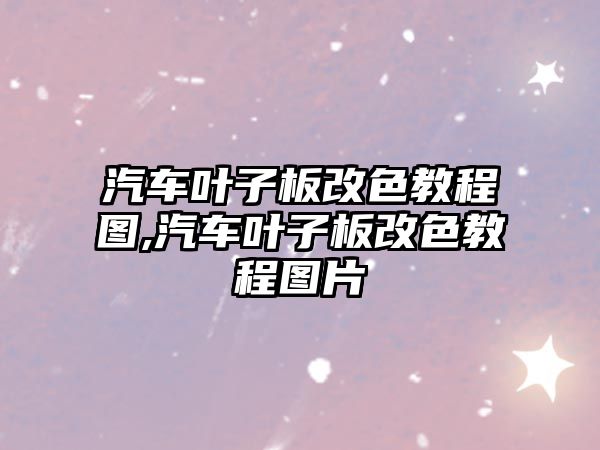 汽車葉子板改色教程圖,汽車葉子板改色教程圖片
