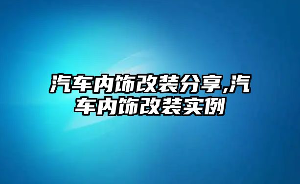 汽車內(nèi)飾改裝分享,汽車內(nèi)飾改裝實例