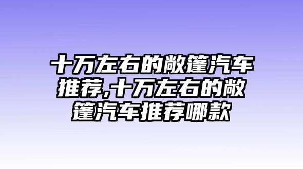 十萬左右的敞篷汽車推薦,十萬左右的敞篷汽車推薦哪款