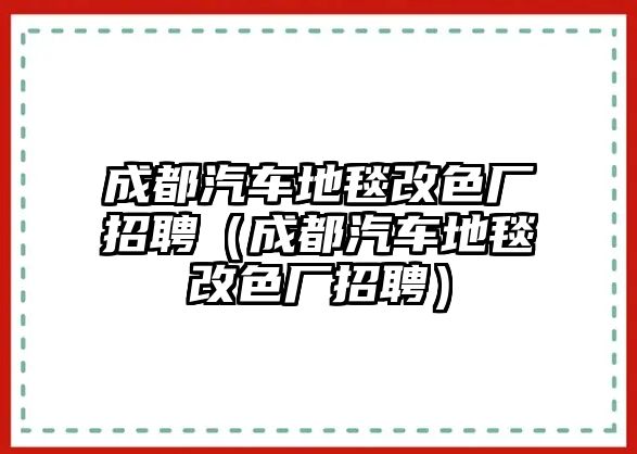 成都汽車地毯改色廠招聘（成都汽車地毯改色廠招聘）