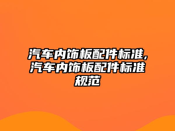 汽車(chē)內(nèi)飾板配件標(biāo)準(zhǔn),汽車(chē)內(nèi)飾板配件標(biāo)準(zhǔn)規(guī)范