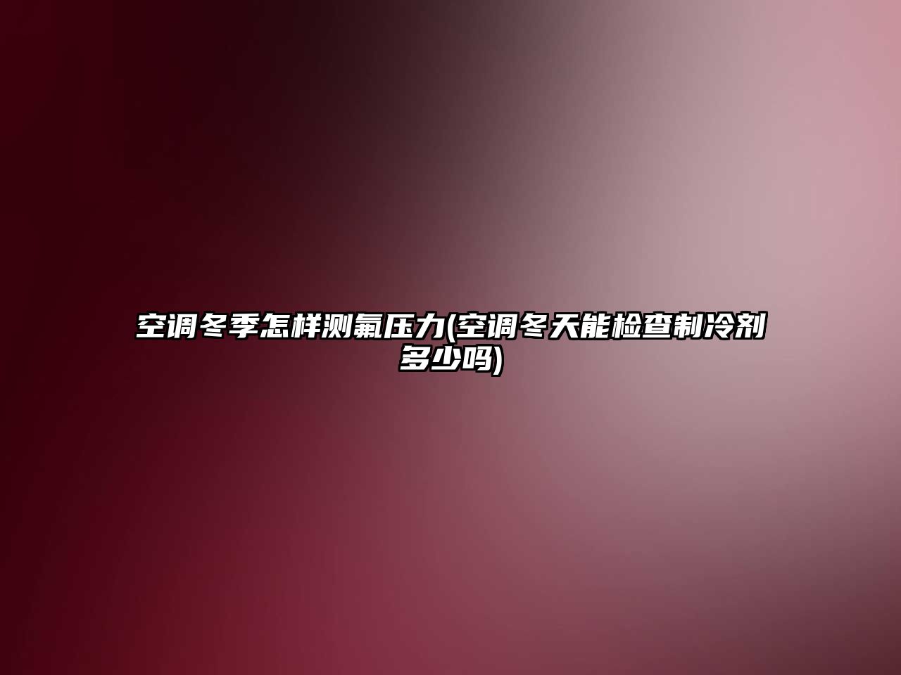 空調(diào)冬季怎樣測(cè)氟壓力(空調(diào)冬天能檢查制冷劑多少嗎)