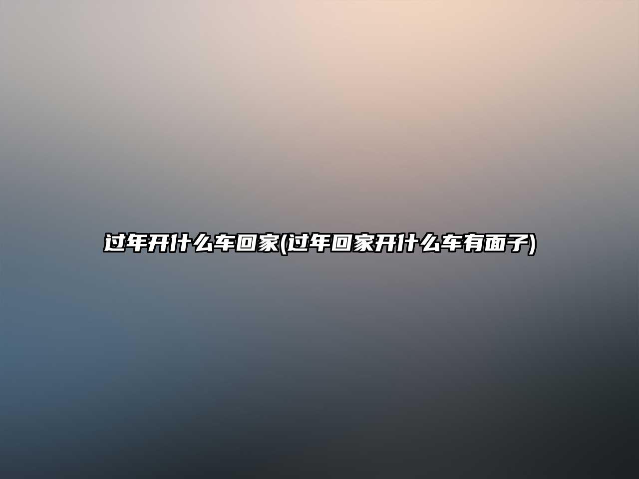 過(guò)年開(kāi)什么車(chē)回家(過(guò)年回家開(kāi)什么車(chē)有面子)