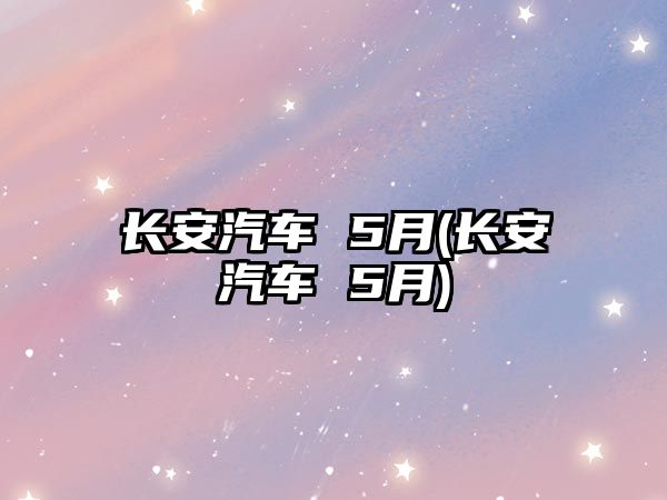 長安汽車 5月(長安汽車 5月)