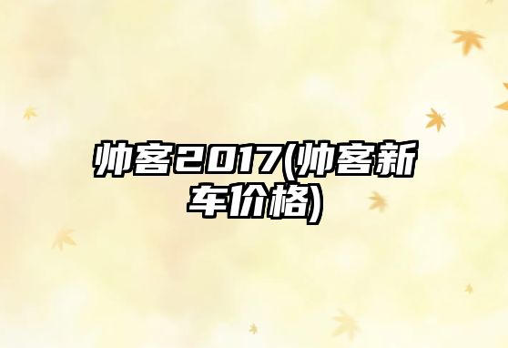 帥客2017(帥客新車價(jià)格)