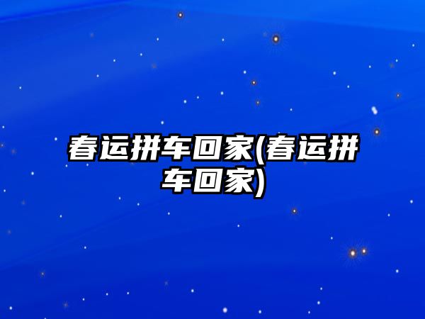 春運拼車回家(春運拼車回家)
