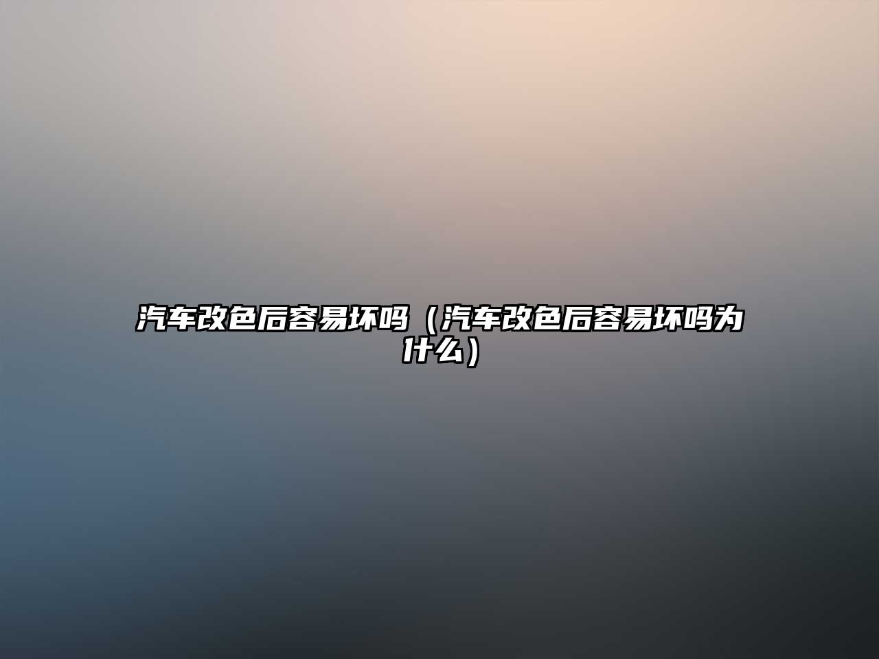 汽車改色后容易壞嗎（汽車改色后容易壞嗎為什么）