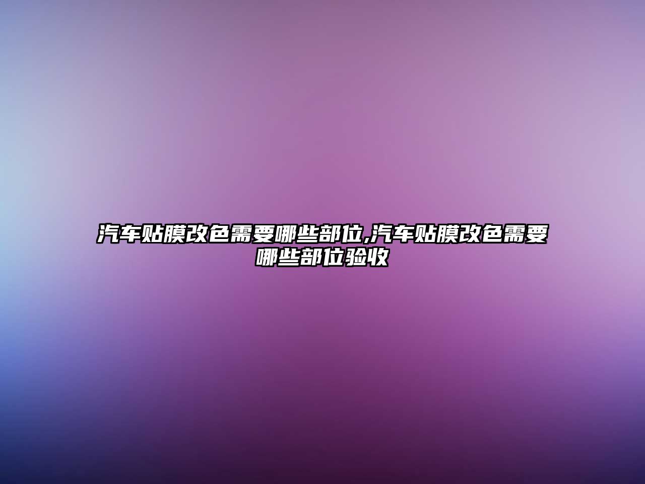 汽車(chē)貼膜改色需要哪些部位,汽車(chē)貼膜改色需要哪些部位驗(yàn)收