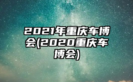 2021年重慶車博會(2020重慶車博會)