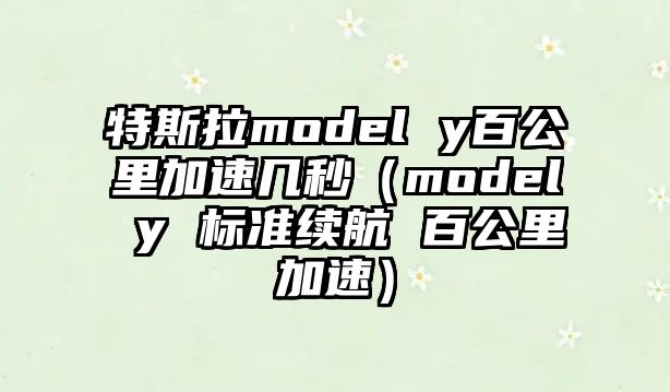 特斯拉model y百公里加速幾秒（model y 標準續(xù)航 百公里加速）