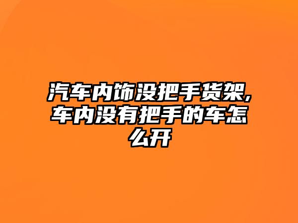 汽車內(nèi)飾沒把手貨架,車內(nèi)沒有把手的車怎么開