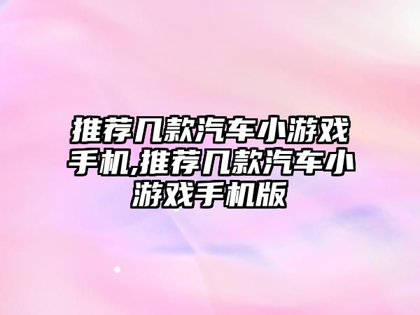 推薦幾款汽車小游戲手機,推薦幾款汽車小游戲手機版
