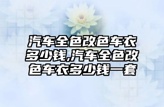 汽車全色改色車衣多少錢,汽車全色改色車衣多少錢一套