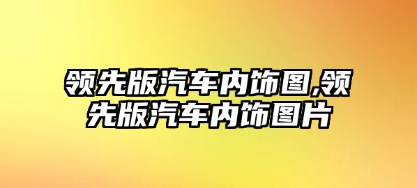 領先版汽車內(nèi)飾圖,領先版汽車內(nèi)飾圖片