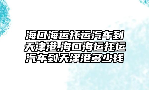 ?？诤＿\(yùn)托運(yùn)汽車到天津港,?？诤＿\(yùn)托運(yùn)汽車到天津港多少錢