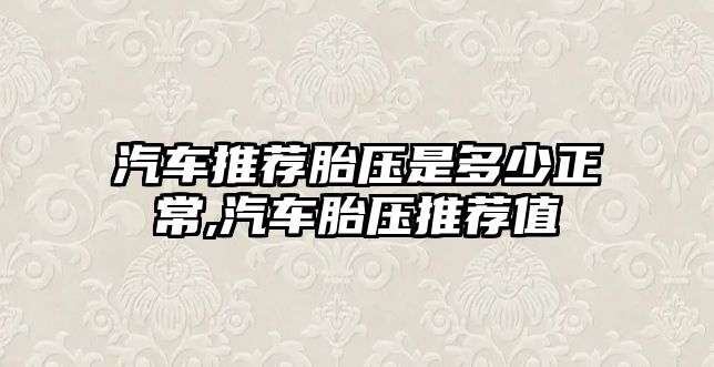 汽車推薦胎壓是多少正常,汽車胎壓推薦值