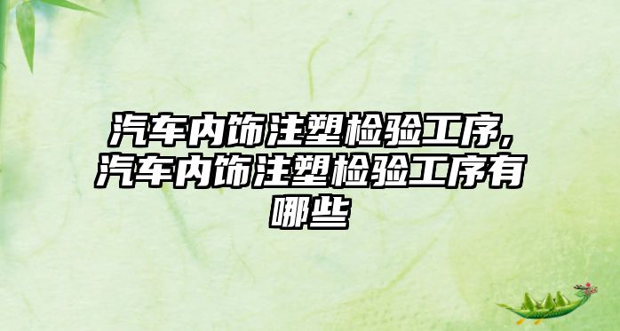汽車內飾注塑檢驗工序,汽車內飾注塑檢驗工序有哪些