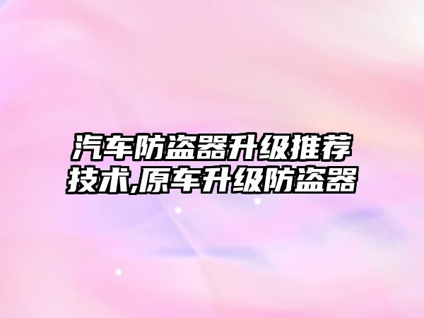 汽車防盜器升級推薦技術(shù),原車升級防盜器
