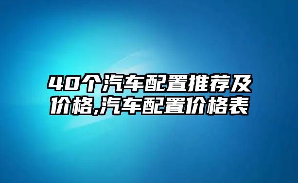 40個汽車配置推薦及價格,汽車配置價格表