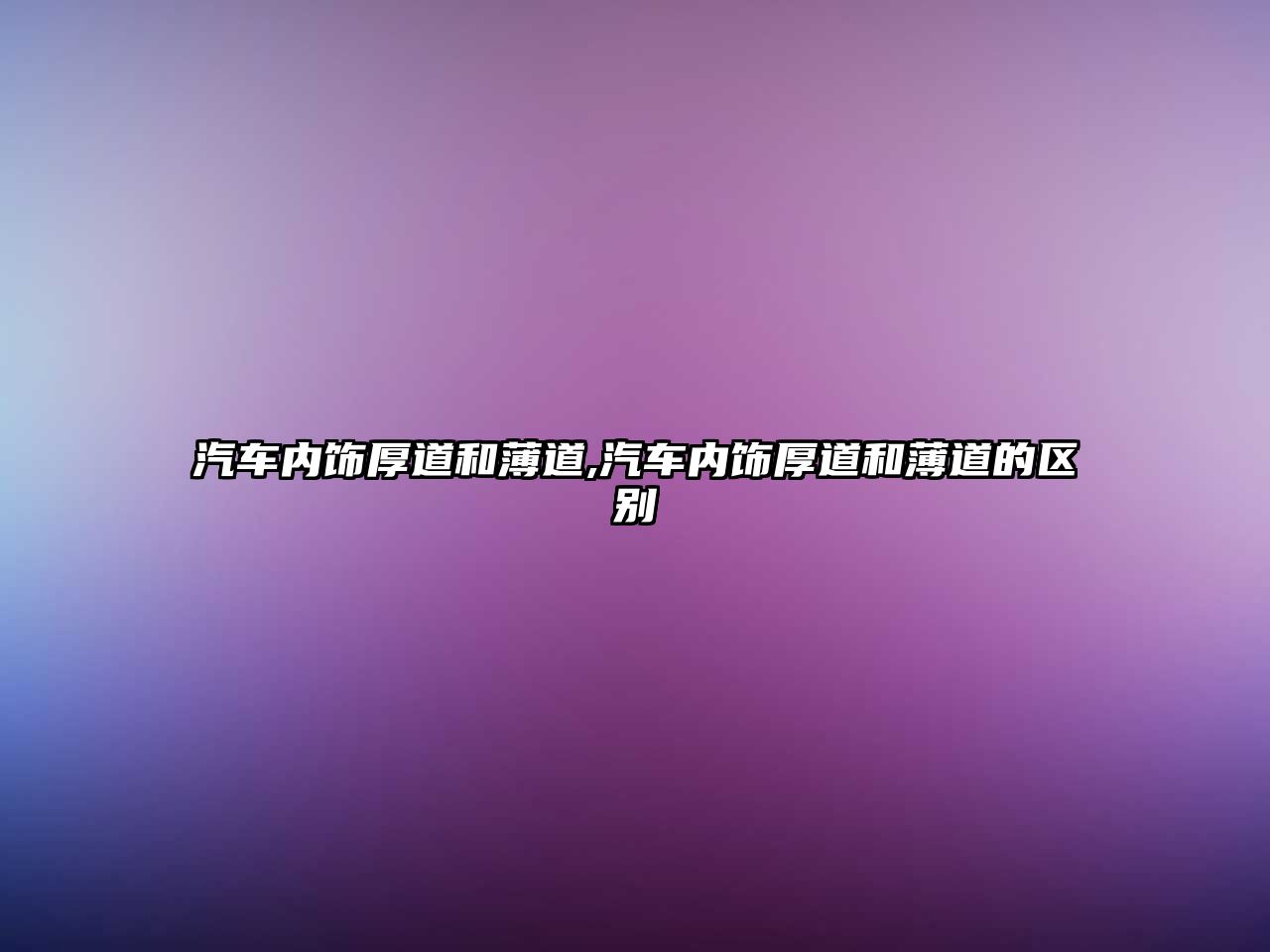 汽車內(nèi)飾厚道和薄道,汽車內(nèi)飾厚道和薄道的區(qū)別