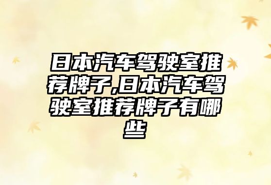 日本汽車駕駛室推薦牌子,日本汽車駕駛室推薦牌子有哪些