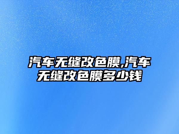 汽車無縫改色膜,汽車無縫改色膜多少錢
