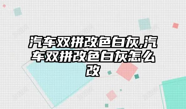 汽車雙拼改色白灰,汽車雙拼改色白灰怎么改