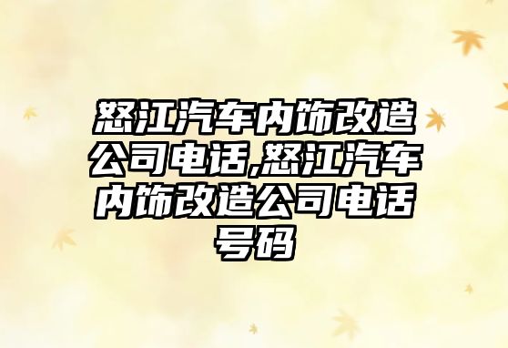 怒江汽車內(nèi)飾改造公司電話,怒江汽車內(nèi)飾改造公司電話號碼