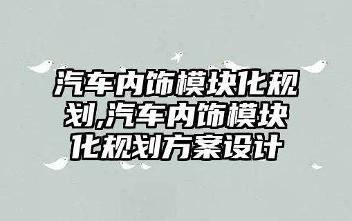 汽車內(nèi)飾模塊化規(guī)劃,汽車內(nèi)飾模塊化規(guī)劃方案設(shè)計